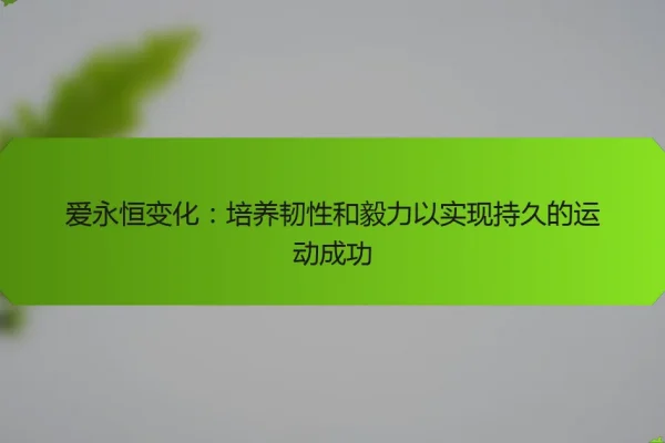 爱永恒变化:培养韧性和毅力以实现持久的运动成功