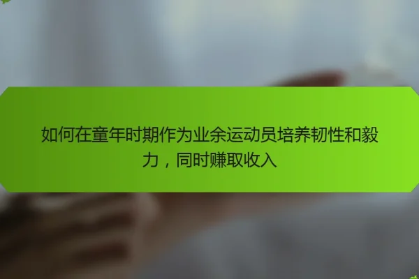 如何在童年时期作为业余运动员培养韧性和毅力,同时赚取收入