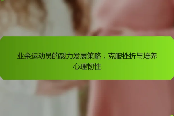 业余运动员的毅力发展策略:克服挫折与培养心理韧性